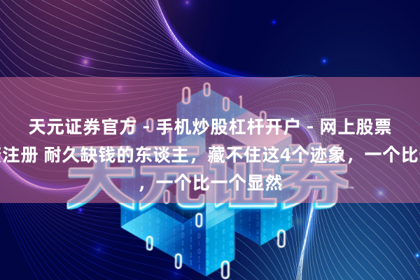 天元证券官方 - 手机炒股杠杆开户 - 网上股票怎么配资注册 耐久缺钱的东谈主，藏不住这4个迹象，一个比一个显然