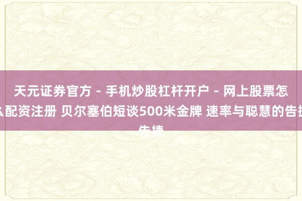 天元证券官方 - 手机炒股杠杆开户 - 网上股票怎么配资注册 贝尔塞伯短谈500米金牌 速率与聪慧的告捷