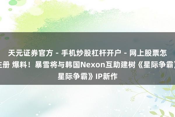 天元证券官方 - 手机炒股杠杆开户 - 网上股票怎么配资注册 爆料！暴雪将与韩国Nexon互助建树《星际争霸》IP新作